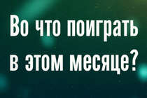 Во что поиграть в этом месяце? [Март 2013]